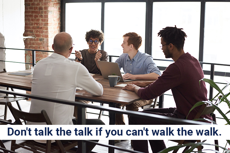 Don't talk the talk if you can't walk the walk.