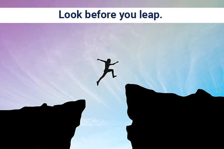 Look before you leap.