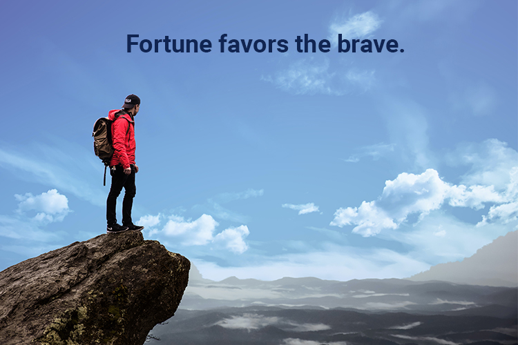 Fortune favors the brave.